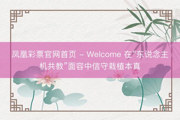 凤凰彩票官网首页 - Welcome 在“东说念主机共教”面容中信守栽植本真