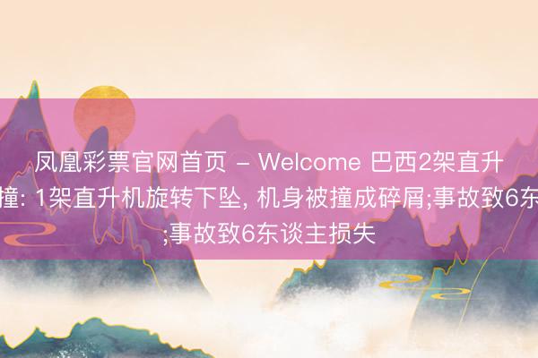 凤凰彩票官网首页 - Welcome 巴西2架直升机空中相撞: 1架直升机旋转下坠， 机身被撞成碎屑;事故致6东谈主损失