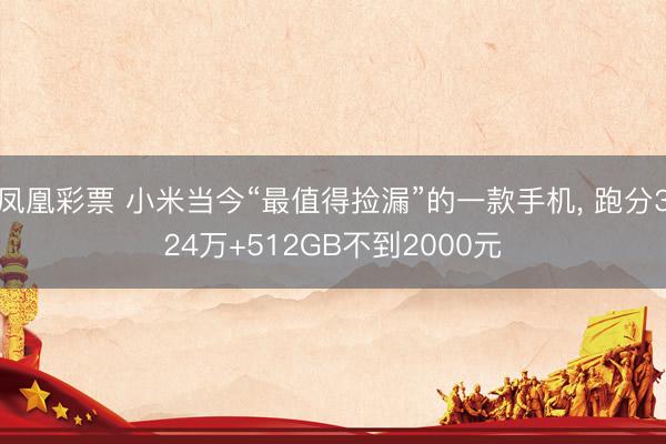 凤凰彩票 小米当今“最值得捡漏”的一款手机， 跑分324万+512GB不到2000元